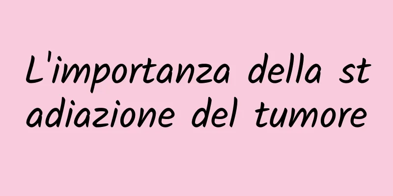 L'importanza della stadiazione del tumore
