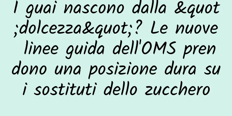 I guai nascono dalla "dolcezza"? Le nuove linee guida dell'OMS prendono una posizione dura sui sostituti dello zucchero