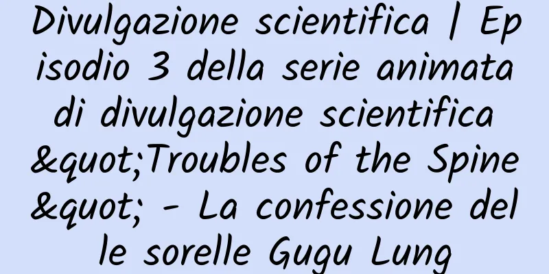 Divulgazione scientifica | Episodio 3 della serie animata di divulgazione scientifica "Troubles of the Spine" - La confessione delle sorelle Gugu Lung