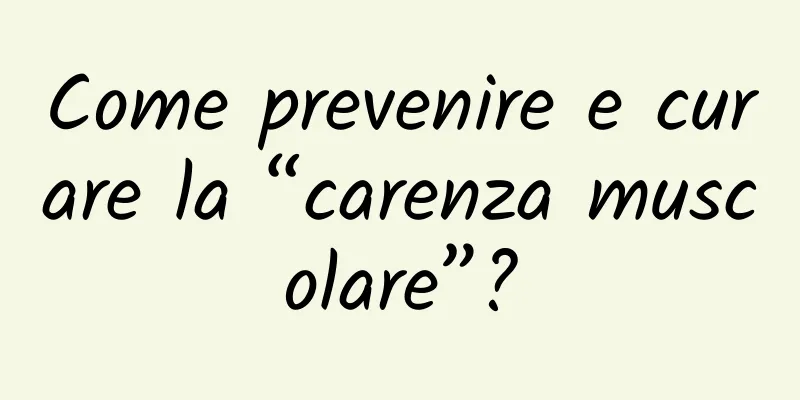 Come prevenire e curare la “carenza muscolare”?