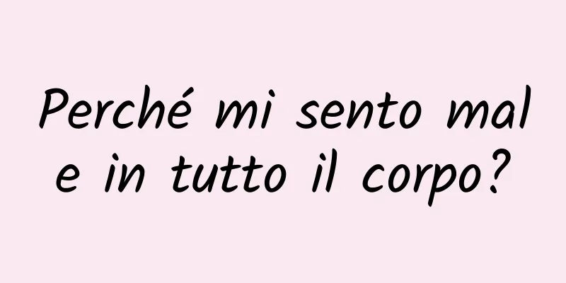 Perché mi sento male in tutto il corpo?