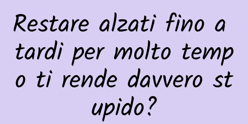 Restare alzati fino a tardi per molto tempo ti rende davvero stupido?