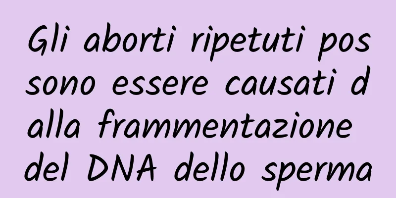 Gli aborti ripetuti possono essere causati dalla frammentazione del DNA dello sperma