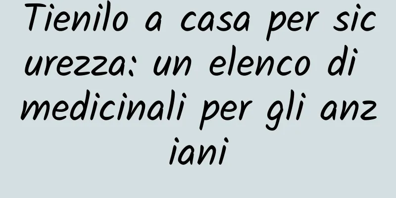 Tienilo a casa per sicurezza: un elenco di medicinali per gli anziani