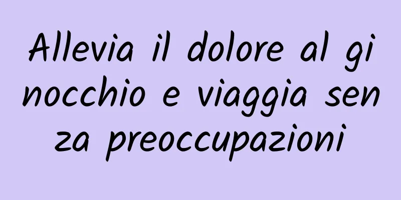 Allevia il dolore al ginocchio e viaggia senza preoccupazioni