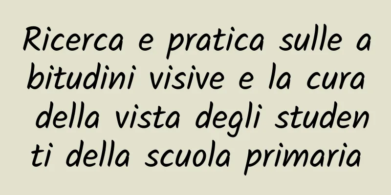 Ricerca e pratica sulle abitudini visive e la cura della vista degli studenti della scuola primaria