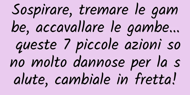 Sospirare, tremare le gambe, accavallare le gambe... queste 7 piccole azioni sono molto dannose per la salute, cambiale in fretta!