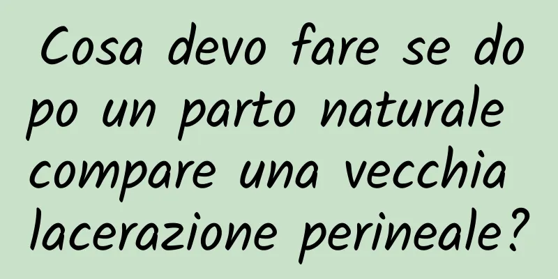 Cosa devo fare se dopo un parto naturale compare una vecchia lacerazione perineale?