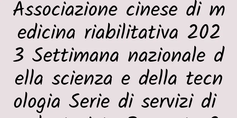 Associazione cinese di medicina riabilitativa 2023 Settimana nazionale della scienza e della tecnologia Serie di servizi di volontariato Rapporto 2