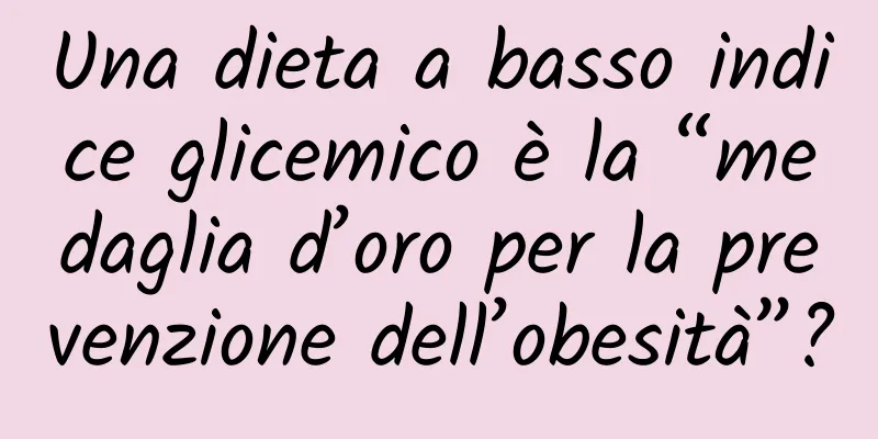 Una dieta a basso indice glicemico è la “medaglia d’oro per la prevenzione dell’obesità”?