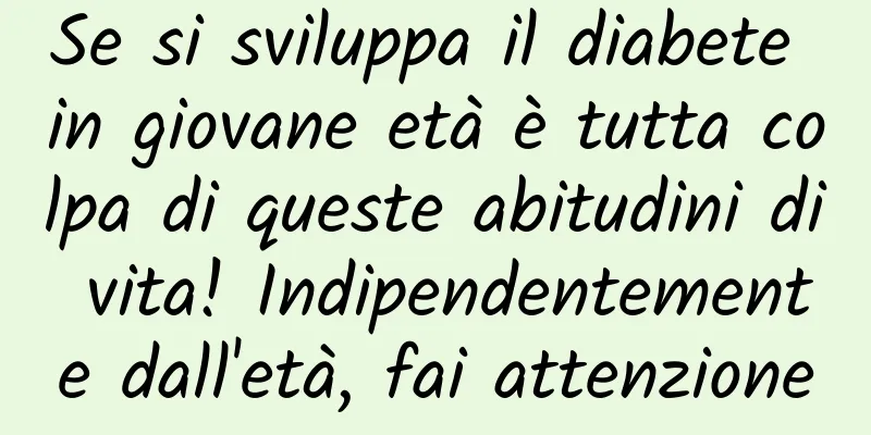 Se si sviluppa il diabete in giovane età è tutta colpa di queste abitudini di vita! Indipendentemente dall'età, fai attenzione