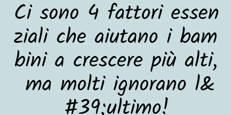 Ci sono 4 fattori essenziali che aiutano i bambini a crescere più alti, ma molti ignorano l'ultimo!
