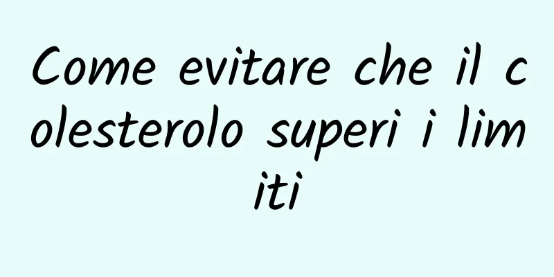 Come evitare che il colesterolo superi i limiti