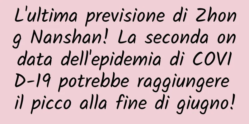 L'ultima previsione di Zhong Nanshan! La seconda ondata dell'epidemia di COVID-19 potrebbe raggiungere il picco alla fine di giugno!