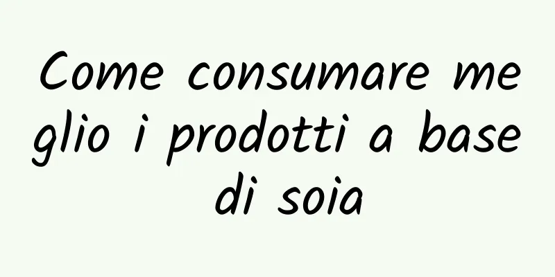 Come consumare meglio i prodotti a base di soia