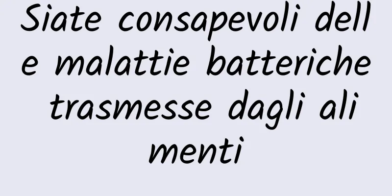 Siate consapevoli delle malattie batteriche trasmesse dagli alimenti