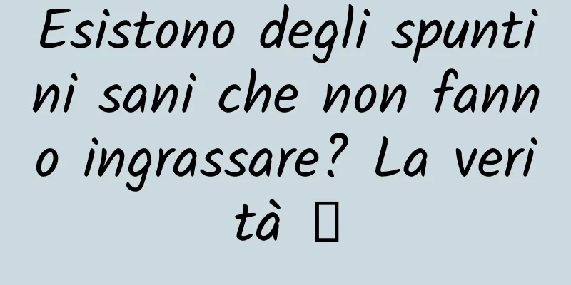 Esistono degli spuntini sani che non fanno ingrassare? La verità →