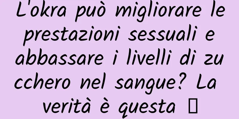 L'okra può migliorare le prestazioni sessuali e abbassare i livelli di zucchero nel sangue? La verità è questa →