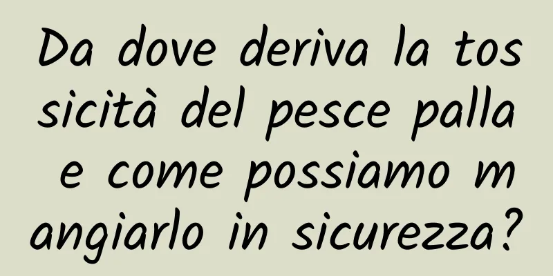 Da dove deriva la tossicità del pesce palla e come possiamo mangiarlo in sicurezza?