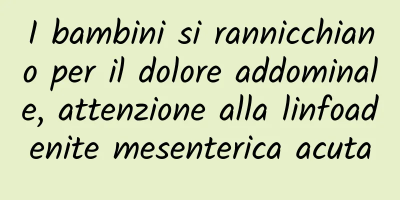 I bambini si rannicchiano per il dolore addominale, attenzione alla linfoadenite mesenterica acuta