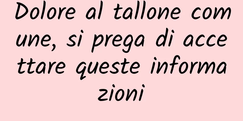 Dolore al tallone comune, si prega di accettare queste informazioni