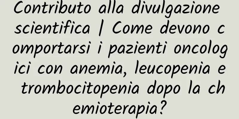 Contributo alla divulgazione scientifica | Come devono comportarsi i pazienti oncologici con anemia, leucopenia e trombocitopenia dopo la chemioterapia?