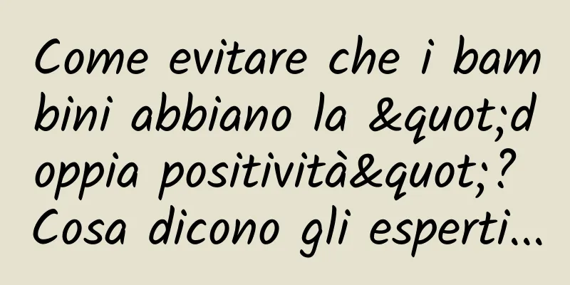 Come evitare che i bambini abbiano la "doppia positività"? Cosa dicono gli esperti...