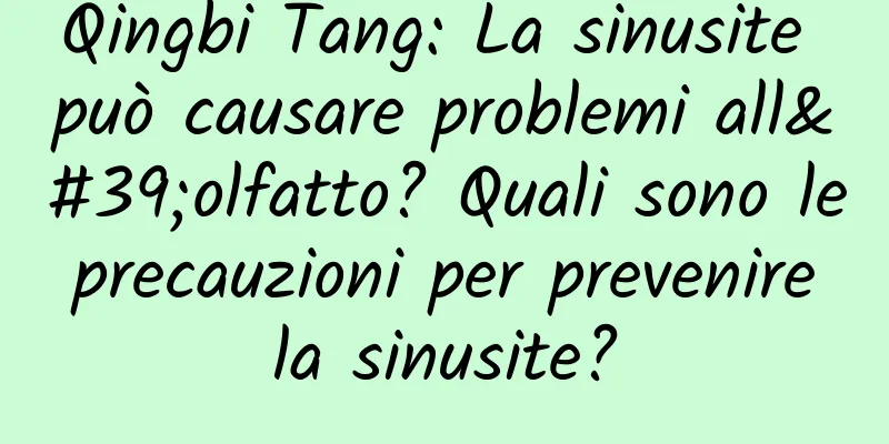 Qingbi Tang: La sinusite può causare problemi all'olfatto? Quali sono le precauzioni per prevenire la sinusite?