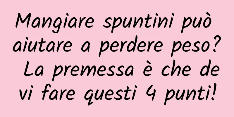 Mangiare spuntini può aiutare a perdere peso? La premessa è che devi fare questi 4 punti!