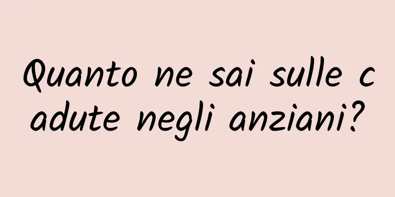 Quanto ne sai sulle cadute negli anziani?
