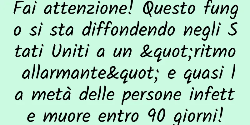 Fai attenzione! Questo fungo si sta diffondendo negli Stati Uniti a un "ritmo allarmante" e quasi la metà delle persone infette muore entro 90 giorni!