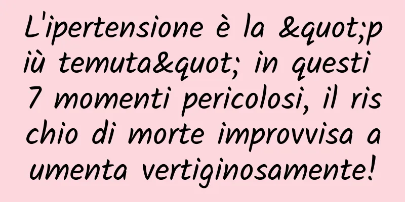 L'ipertensione è la "più temuta" in questi 7 momenti pericolosi, il rischio di morte improvvisa aumenta vertiginosamente!