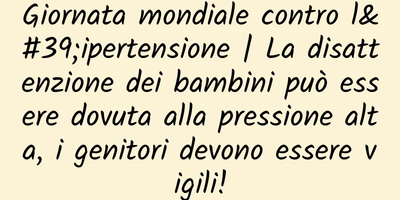 Giornata mondiale contro l'ipertensione | La disattenzione dei bambini può essere dovuta alla pressione alta, i genitori devono essere vigili!