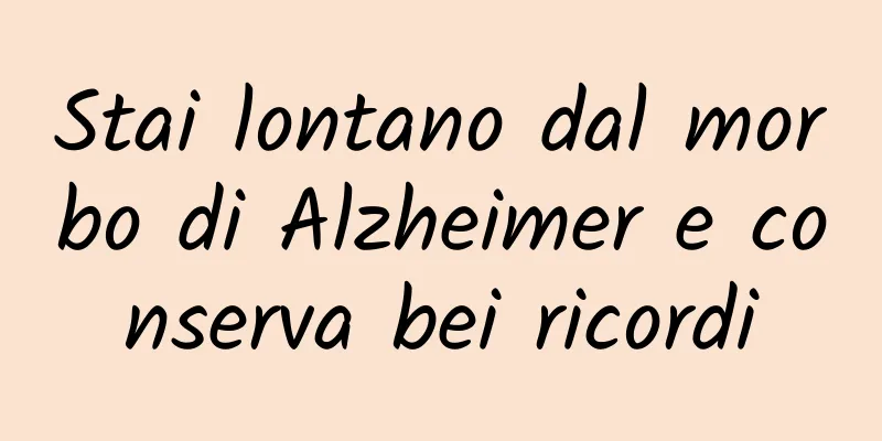 Stai lontano dal morbo di Alzheimer e conserva bei ricordi