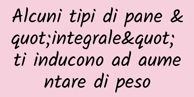 Alcuni tipi di pane "integrale" ti inducono ad aumentare di peso