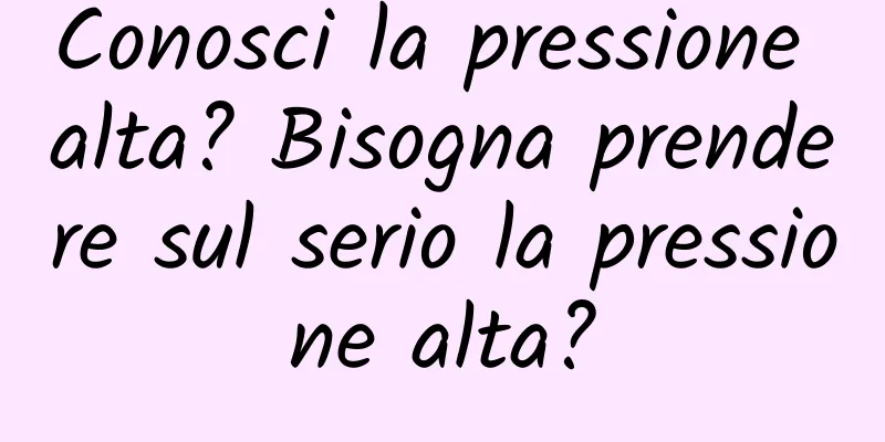 Conosci la pressione alta? Bisogna prendere sul serio la pressione alta?