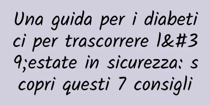 Una guida per i diabetici per trascorrere l'estate in sicurezza: scopri questi 7 consigli