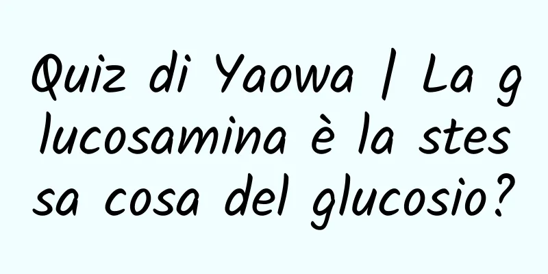 Quiz di Yaowa | La glucosamina è la stessa cosa del glucosio?