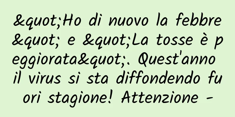 "Ho di nuovo la febbre" e "La tosse è peggiorata". Quest'anno il virus si sta diffondendo fuori stagione! Attenzione -