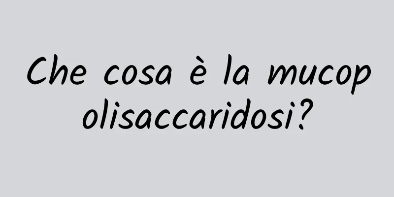 Che cosa è la mucopolisaccaridosi?