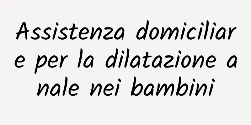 Assistenza domiciliare per la dilatazione anale nei bambini
