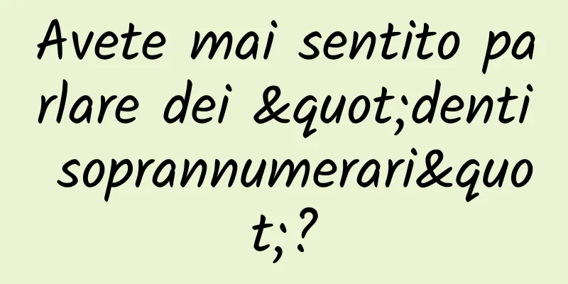Avete mai sentito parlare dei "denti soprannumerari"?