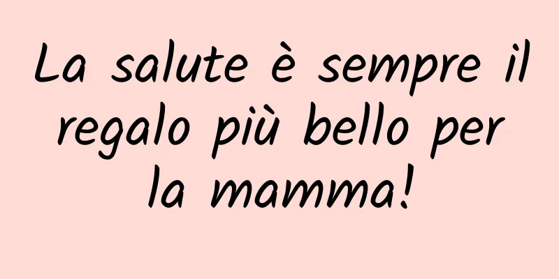 La salute è sempre il regalo più bello per la mamma!