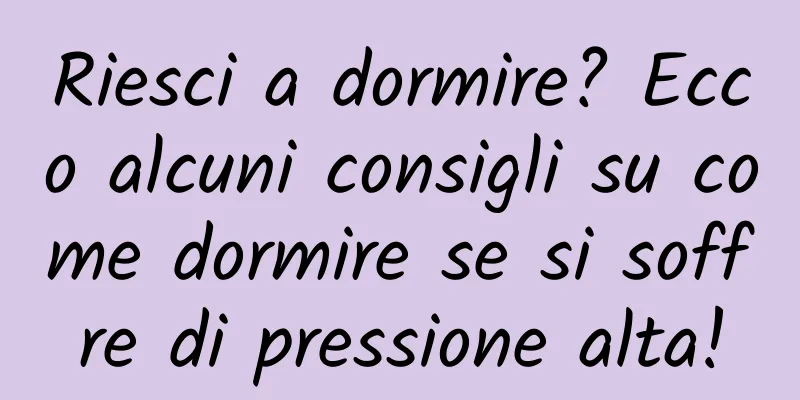 Riesci a dormire? Ecco alcuni consigli su come dormire se si soffre di pressione alta!