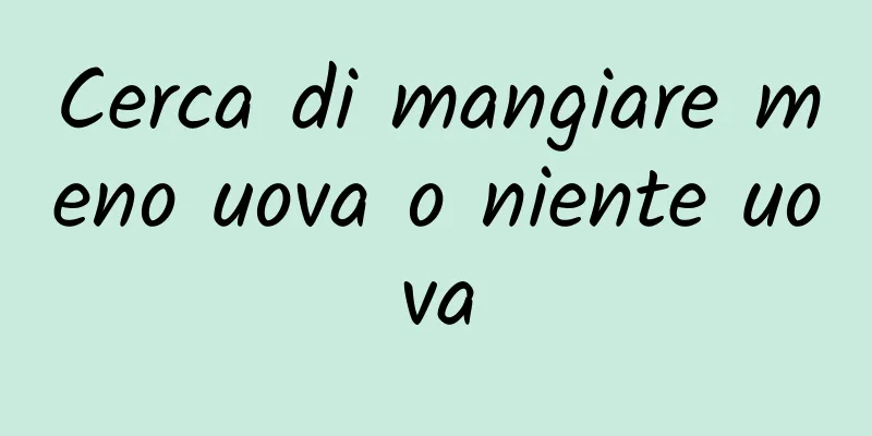 Cerca di mangiare meno uova o niente uova