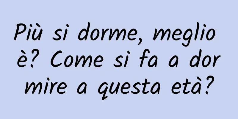 Più si dorme, meglio è? Come si fa a dormire a questa età?