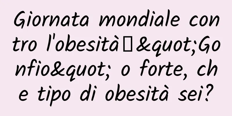 Giornata mondiale contro l'obesità丨"Gonfio" o forte, che tipo di obesità sei?