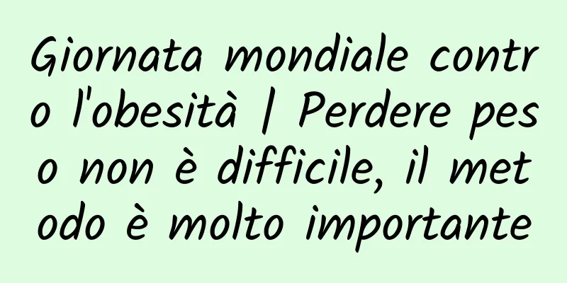 Giornata mondiale contro l'obesità | Perdere peso non è difficile, il metodo è molto importante