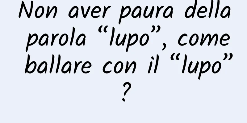 Non aver paura della parola “lupo”, come ballare con il “lupo”?