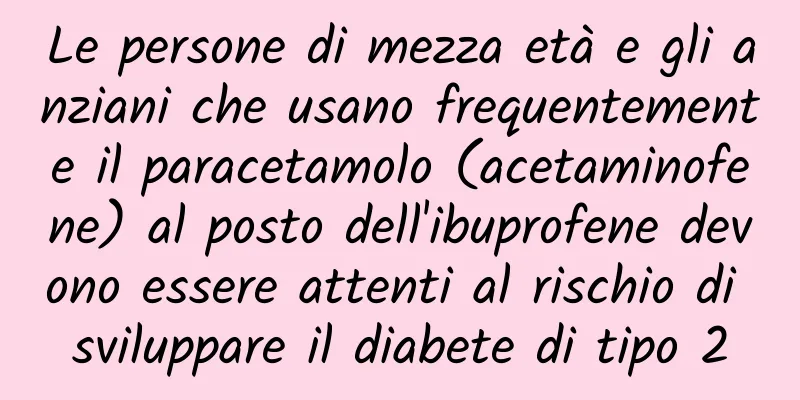 Le persone di mezza età e gli anziani che usano frequentemente il paracetamolo (acetaminofene) al posto dell'ibuprofene devono essere attenti al rischio di sviluppare il diabete di tipo 2